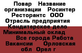 Повар › Название организации ­ Росинтер Ресторантс, ООО › Отрасль предприятия ­ Кондитерское дело › Минимальный оклад ­ 25 000 - Все города Работа » Вакансии   . Орловская обл.,Орел г.